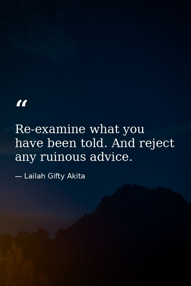 Re-examine what you have been told. And reject any ruinous advice. — Lailah Gifty Akita