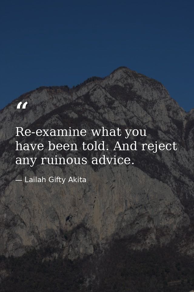 Re-examine what you have been told. And reject any ruinous advice. — Lailah Gifty Akita