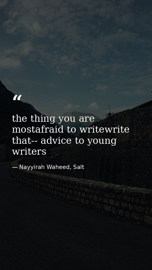 the thing you are mostafraid to writewrite that-- advice to young writers — Nayyirah Waheed, Salt
