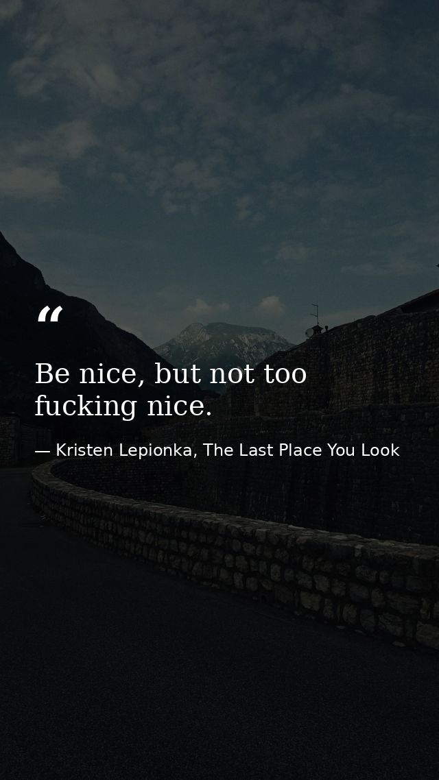 Be nice, but not too fucking nice. — Kristen Lepionka, The Last Place You Look