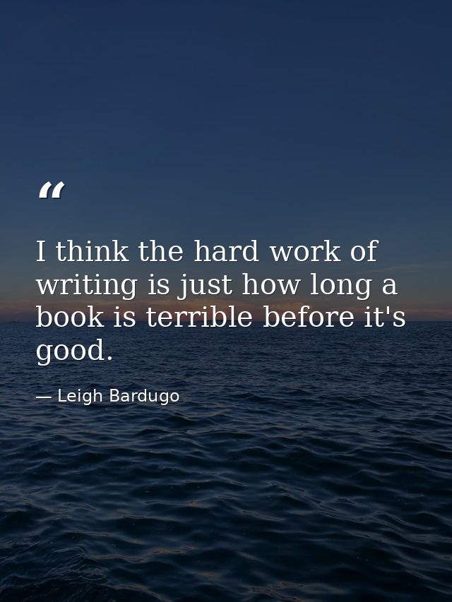I think the hard work of writing is just how long a book is terrible before it's good. — Leigh Bardugo