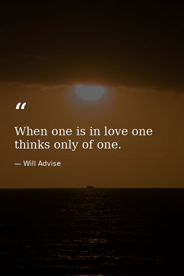 When one is in love one thinks only of one. — Will Advise