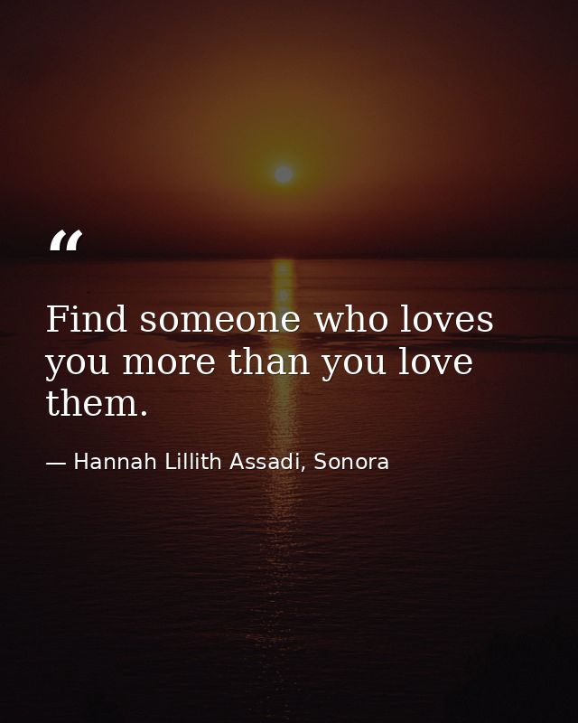 Find someone who loves you more than you love them. — Hannah Lillith Assadi, Sonora