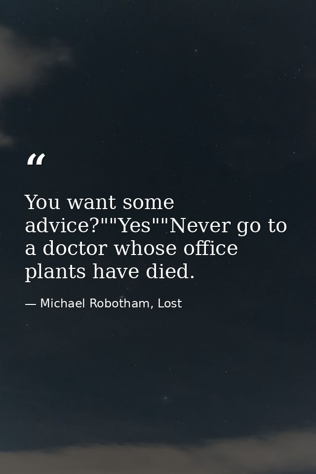 You want some advice?""Yes""Never go to a doctor whose office plants have died. — Michael Robotham, Lost