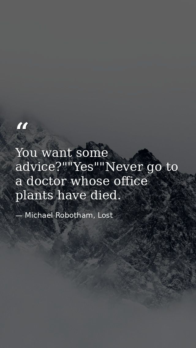 You want some advice?""Yes""Never go to a doctor whose office plants have died. — Michael Robotham, Lost