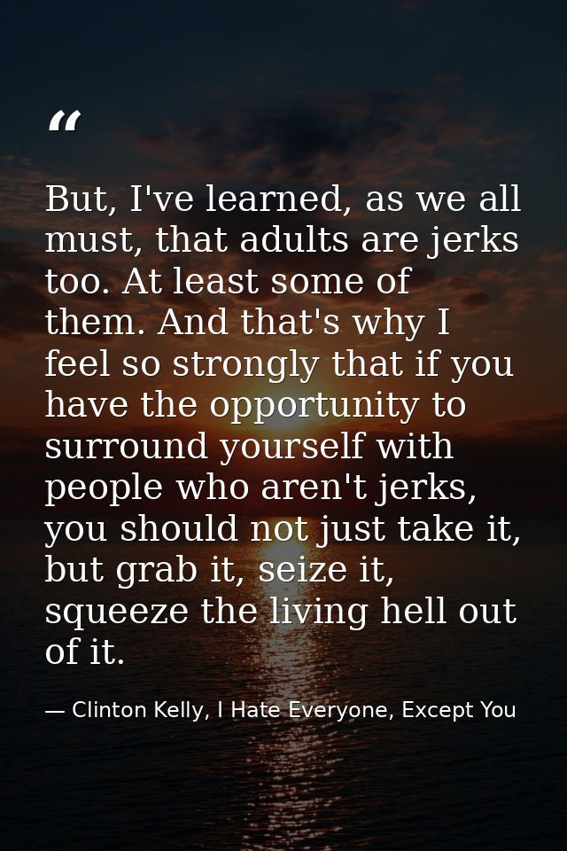 But, I've learned, as we all must, that adults are jerks too. At least some of them. And that's why I feel so strongly t — Clinton Kelly, I Hate Everyone, Except You