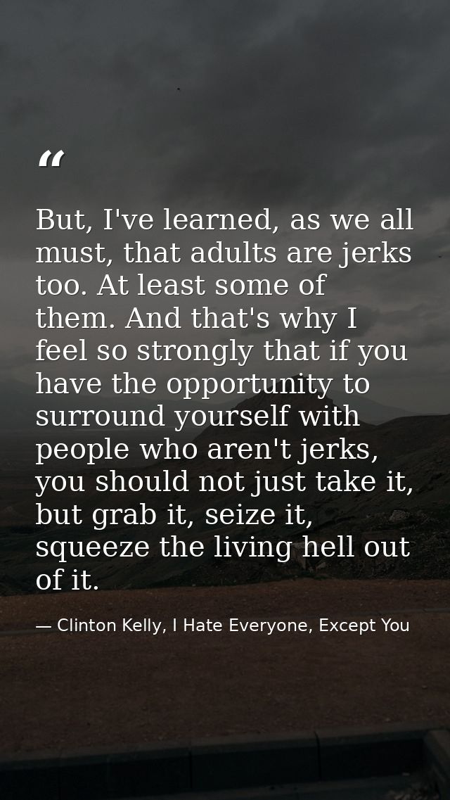 But, I've learned, as we all must, that adults are jerks too. At least some of them. And that's why I feel so strongly t — Clinton Kelly, I Hate Everyone, Except You