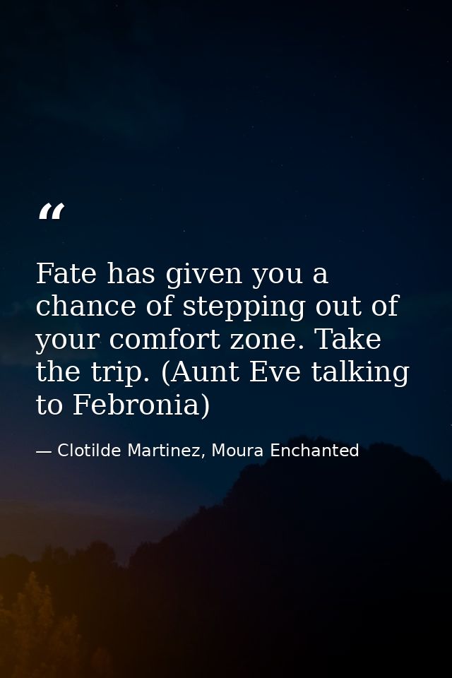 Fate has given you a chance of stepping out of your comfort zone. Take the trip. (Aunt Eve talking to Febronia) — Clotilde Martinez, Moura Enchanted