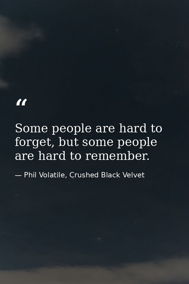 Some people are hard to forget, but some people are hard to remember. — Phil Volatile, Crushed Black Velvet