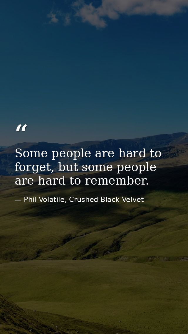 Some people are hard to forget, but some people are hard to remember. — Phil Volatile, Crushed Black Velvet
