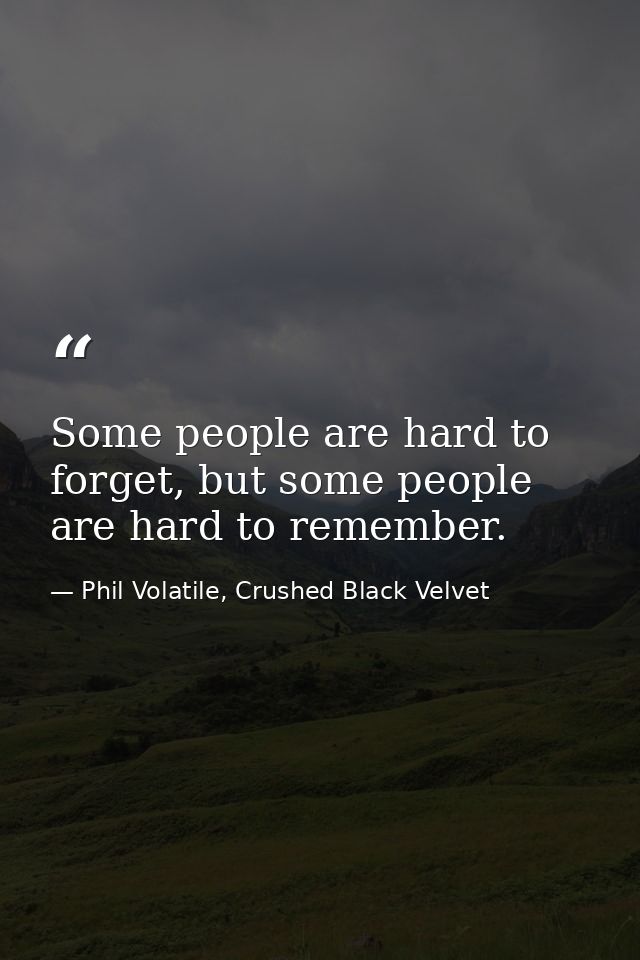 Some people are hard to forget, but some people are hard to remember. — Phil Volatile, Crushed Black Velvet