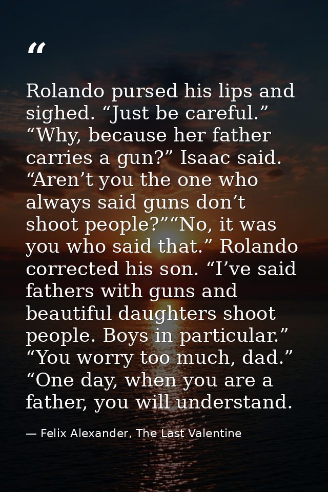 Rolando pursed his lips and sighed. “Just be careful.” “Why, because her father carries a gun?” Isaac said. “Aren’t you  — Felix Alexander, The Last Valentine