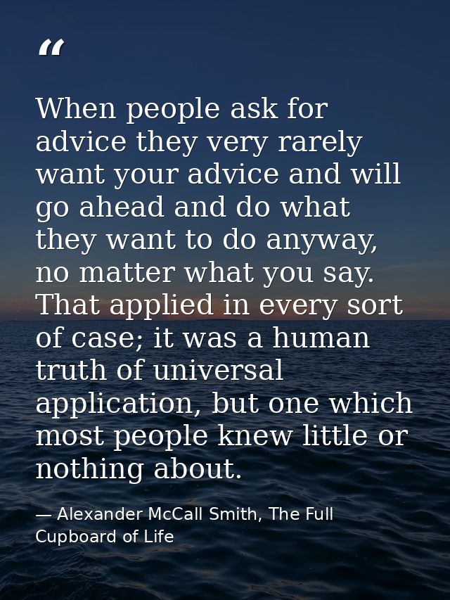 When people ask for advice they very rarely want your advice and will go ahead and do what they want to do anyway, no ma — Alexander McCall Smith, The Full Cupboard of Life