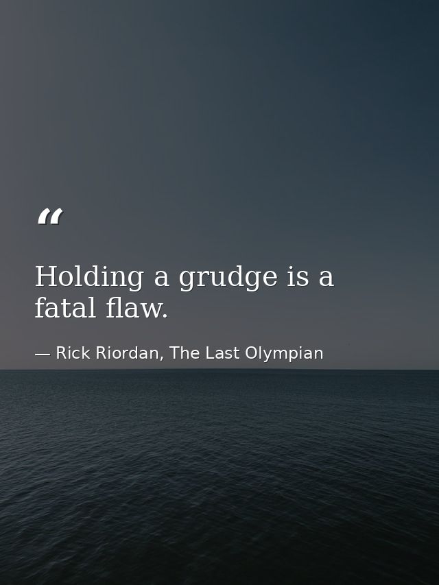 Holding a grudge is a fatal flaw. — Rick Riordan, The Last Olympian