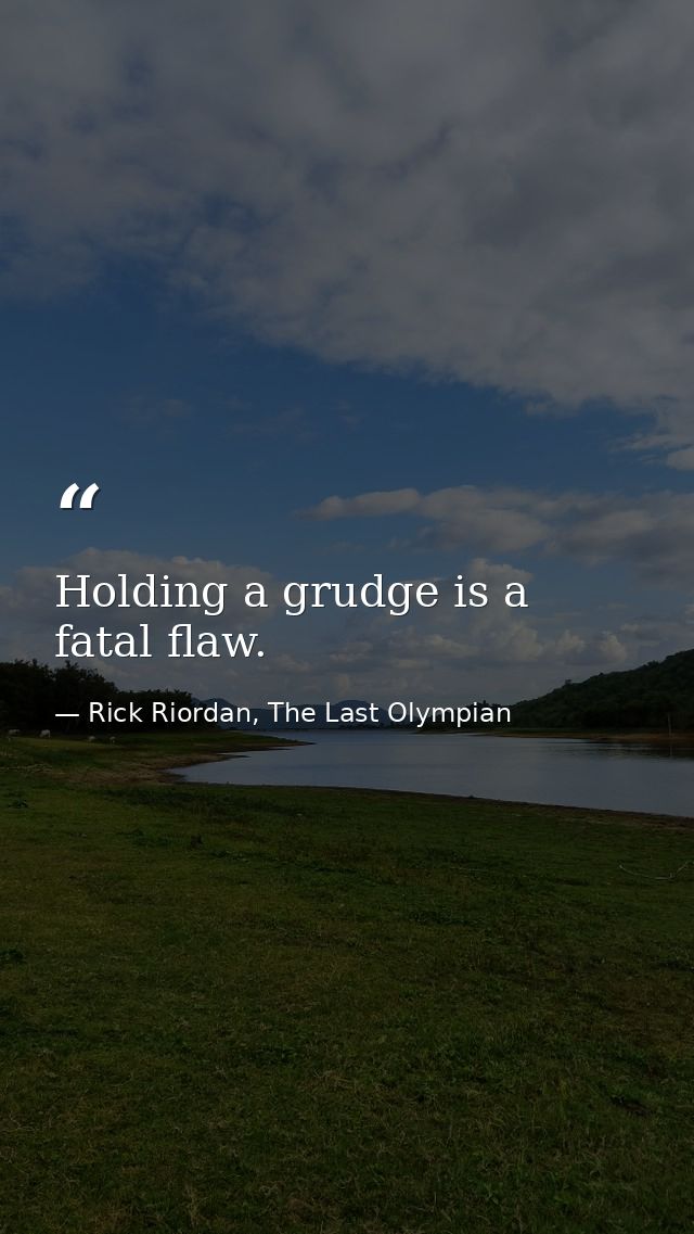 Holding a grudge is a fatal flaw. — Rick Riordan, The Last Olympian