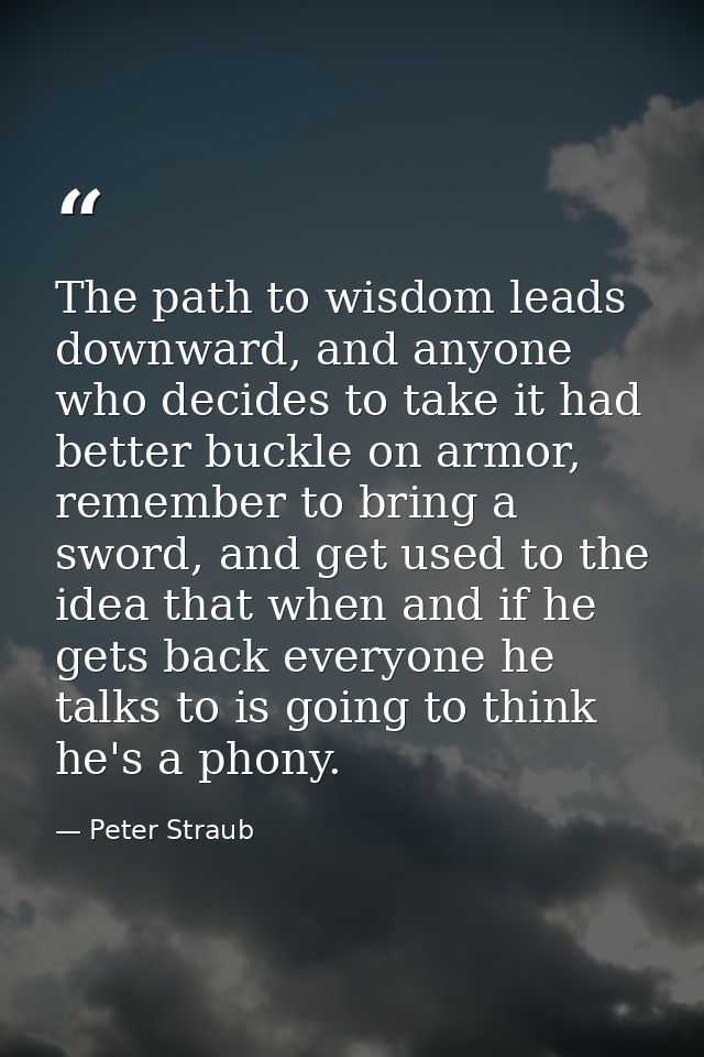 The path to wisdom leads downward, and anyone who decides to take it had better buckle on armor, remember to bring a swo — Peter Straub