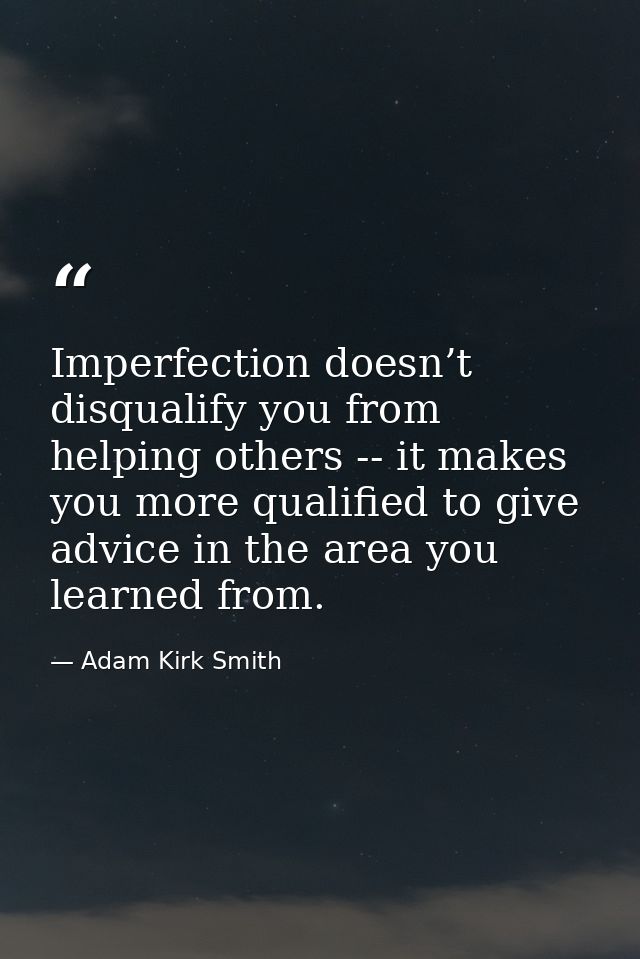 Imperfection doesn’t disqualify you from helping others -- it makes you more qualified to give advice in the area you le — Adam Kirk Smith