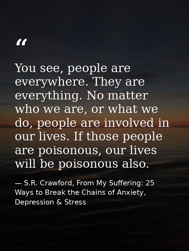 You see, people are everywhere. They are everything. No matter who we are, or what we do, people are involved in our liv — S.R. Crawford, From My Suffering: 25 Ways to Break the Chains of Anxiety, Depression & Stress