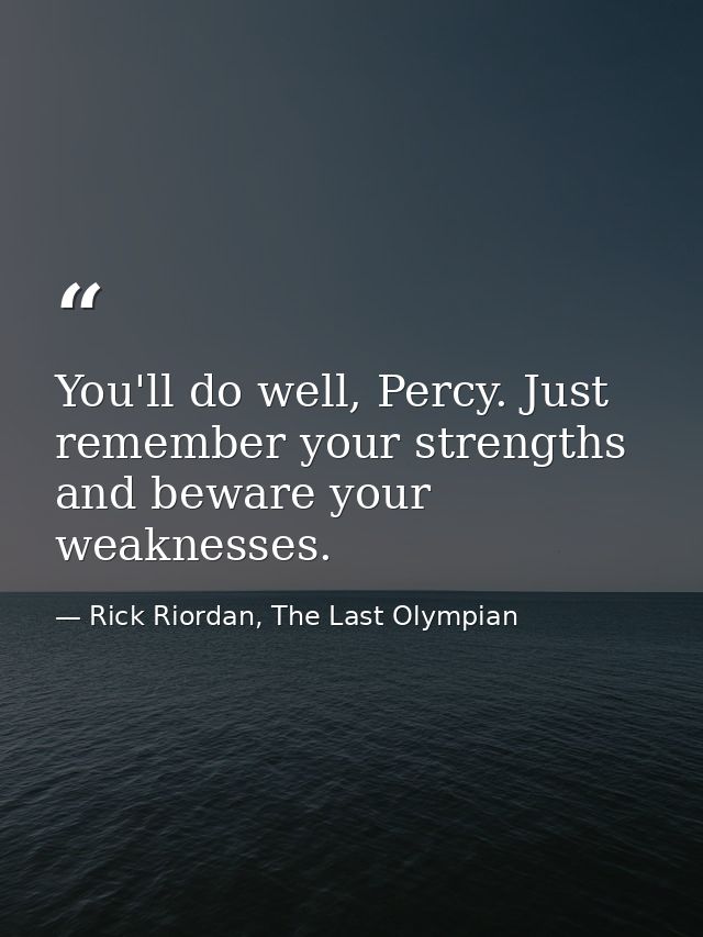 You'll do well, Percy. Just remember your strengths and beware your weaknesses. — Rick Riordan, The Last Olympian