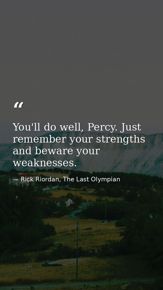 You'll do well, Percy. Just remember your strengths and beware your weaknesses. — Rick Riordan, The Last Olympian