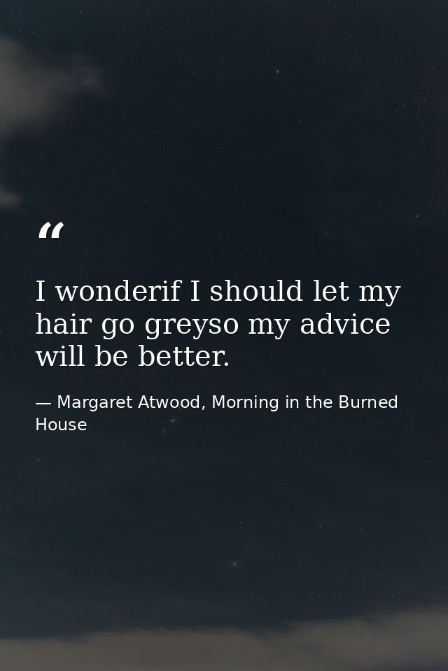 I wonderif I should let my hair go greyso my advice will be better. — Margaret Atwood, Morning in the Burned House