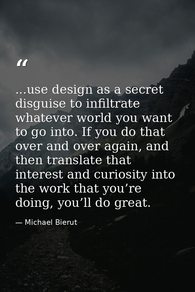 ...use design as a secret disguise to infiltrate whatever world you want to go into. If you do that over and over again, — Michael Bierut
