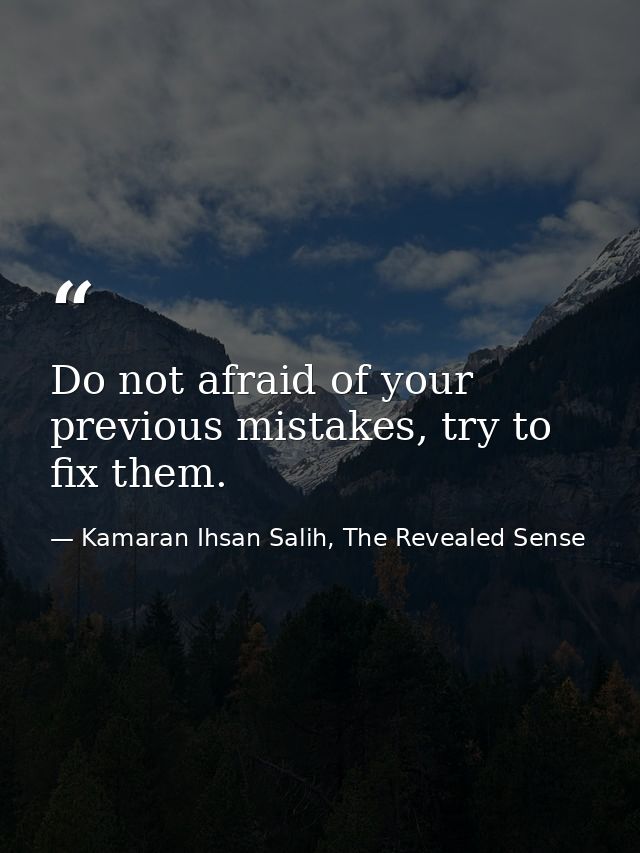 Do not afraid of your previous mistakes, try to fix them. — Kamaran Ihsan Salih, The Revealed Sense