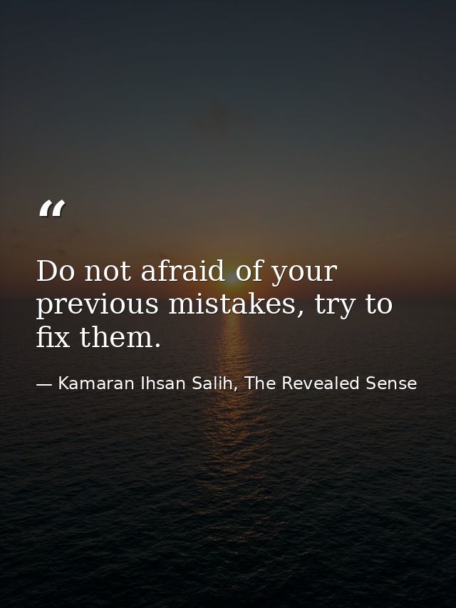 Do not afraid of your previous mistakes, try to fix them. — Kamaran Ihsan Salih, The Revealed Sense