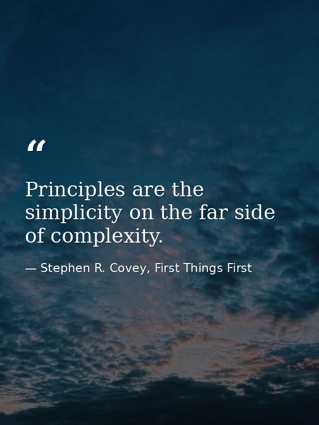 Principles are the simplicity on the far side of complexity. — Stephen R. Covey, First Things First