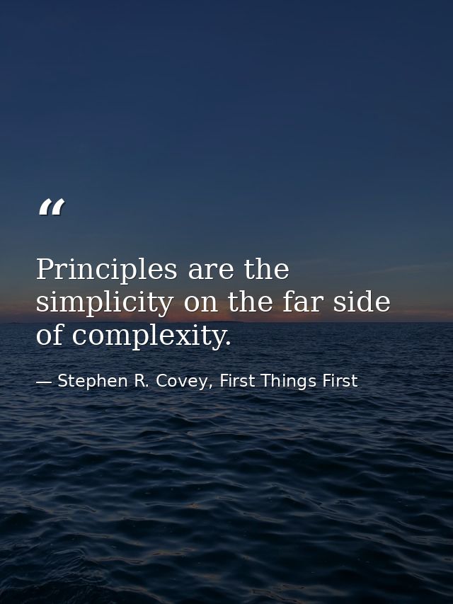 Principles are the simplicity on the far side of complexity. — Stephen R. Covey, First Things First
