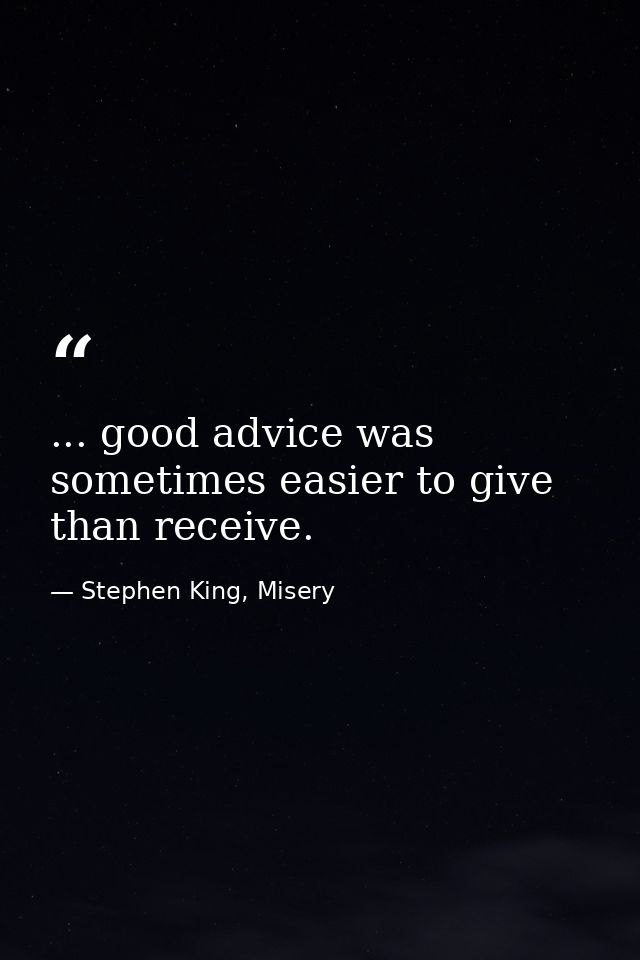 ... good advice was sometimes easier to give than receive. — Stephen King, Misery