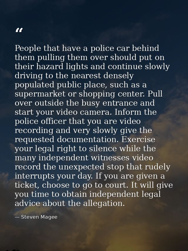 People that have a police car behind them pulling them over should put on their hazard lights and continue slowly drivin — Steven Magee