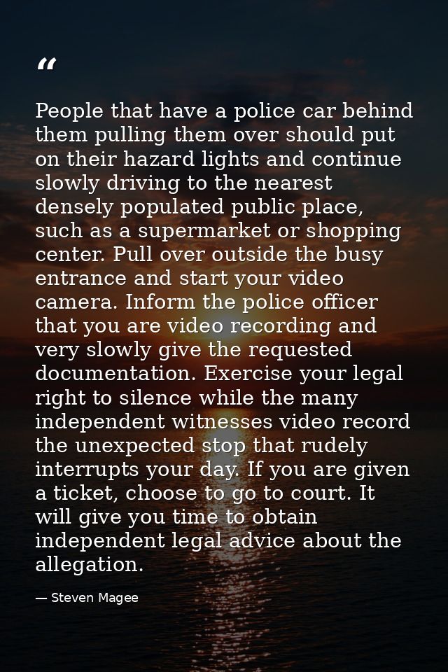 People that have a police car behind them pulling them over should put on their hazard lights and continue slowly drivin — Steven Magee