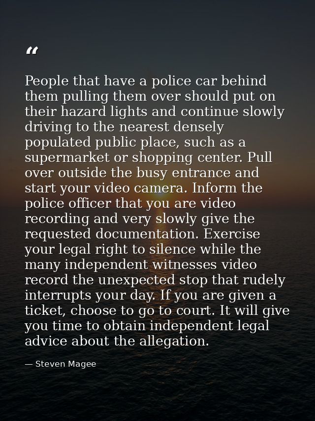 People that have a police car behind them pulling them over should put on their hazard lights and continue slowly drivin — Steven Magee