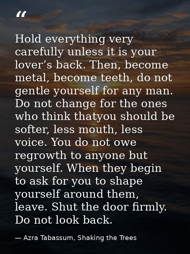 Hold everything very carefully unless it is your lover’s back. Then, become metal, become teeth, do not gentle yourself  — Azra Tabassum, Shaking the Trees