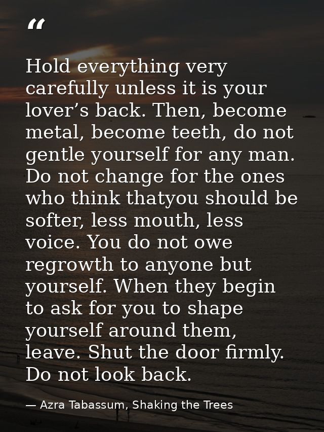 Hold everything very carefully unless it is your lover’s back. Then, become metal, become teeth, do not gentle yourself  — Azra Tabassum, Shaking the Trees