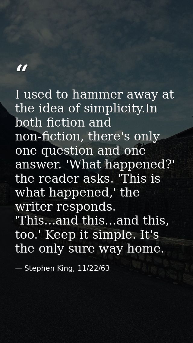 I used to hammer away at the idea of simplicity.In both fiction and non-fiction, there's only one question and one answe — Stephen King, 11/22/63