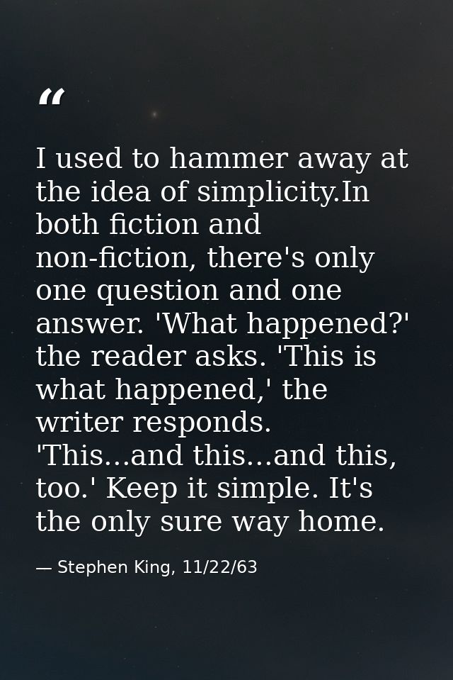 I used to hammer away at the idea of simplicity.In both fiction and non-fiction, there's only one question and one answe — Stephen King, 11/22/63