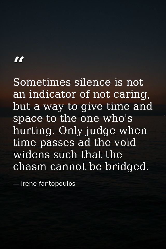 Sometimes silence is not an indicator of not caring, but a way to give time and space to the one who's hurting. Only jud — irene fantopoulos