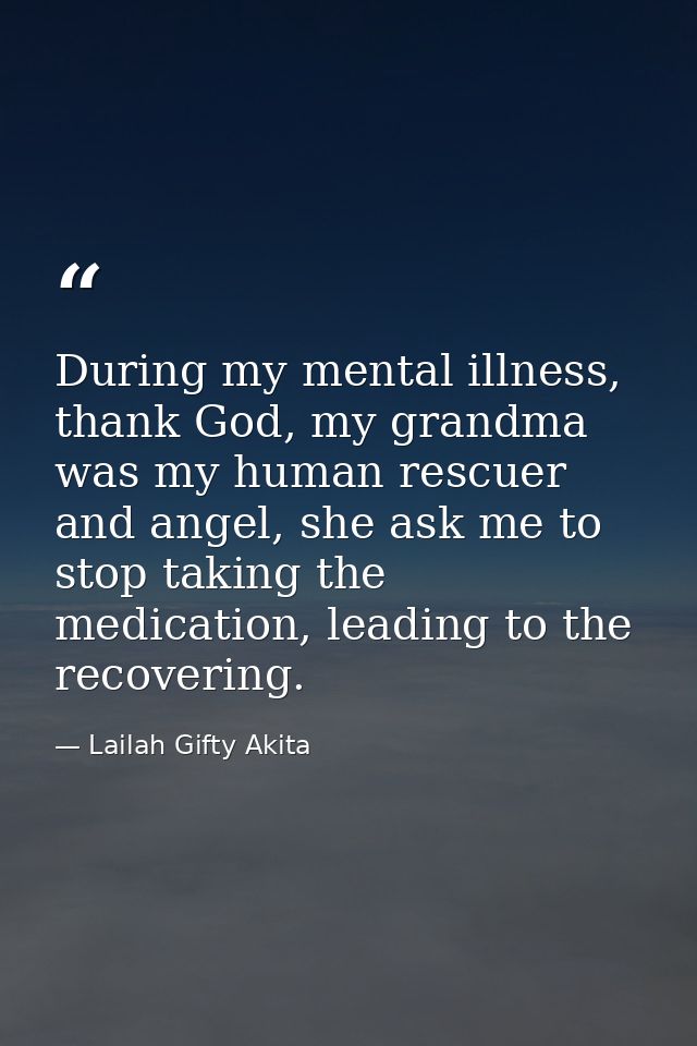 During my mental illness, thank God, my grandma was my human rescuer and angel, she ask me to stop taking the medication — Lailah Gifty Akita