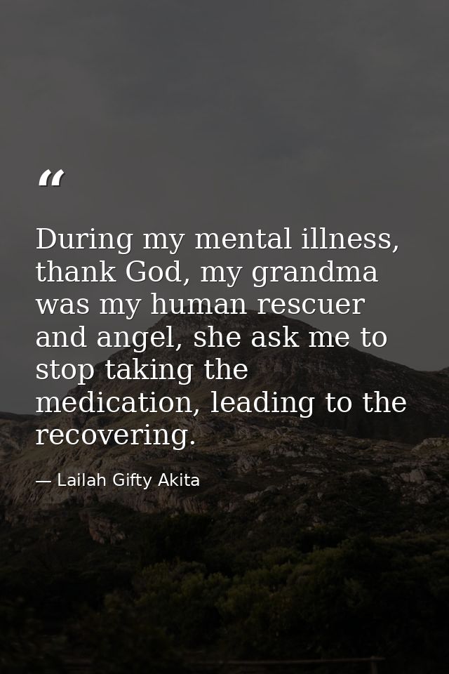 During my mental illness, thank God, my grandma was my human rescuer and angel, she ask me to stop taking the medication — Lailah Gifty Akita