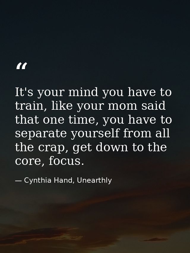 It's your mind you have to train, like your mom said that one time, you have to separate yourself from all the crap, get — Cynthia Hand, Unearthly