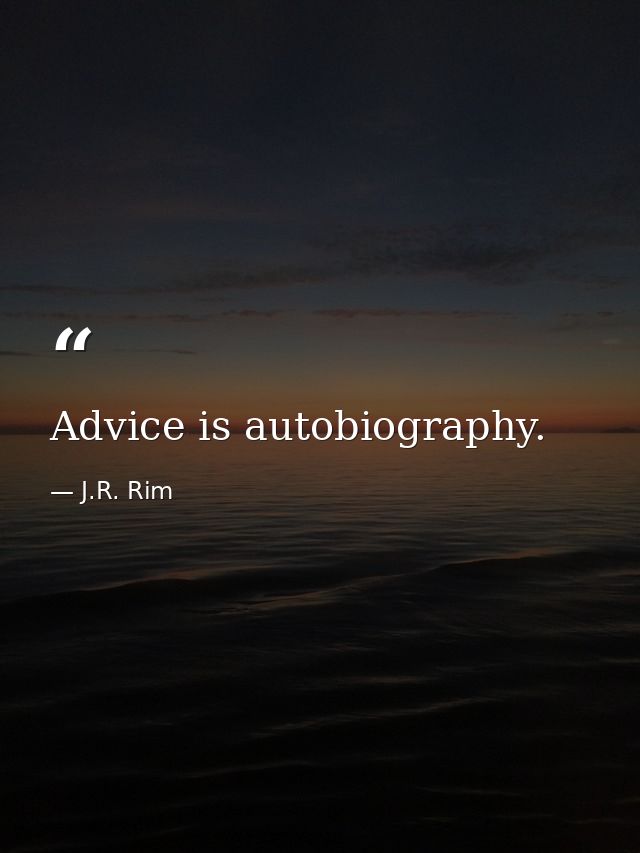 Advice is autobiography. — J.R. Rim