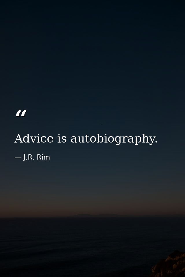 Advice is autobiography. — J.R. Rim