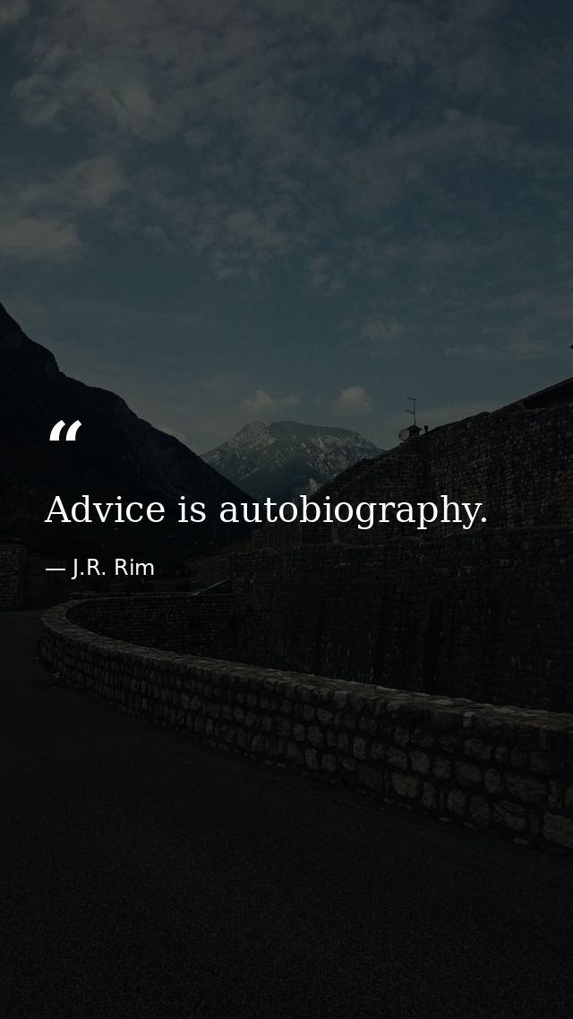 Advice is autobiography. — J.R. Rim
