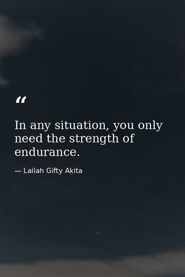 In any situation, you only need the strength of endurance. — Lailah Gifty Akita