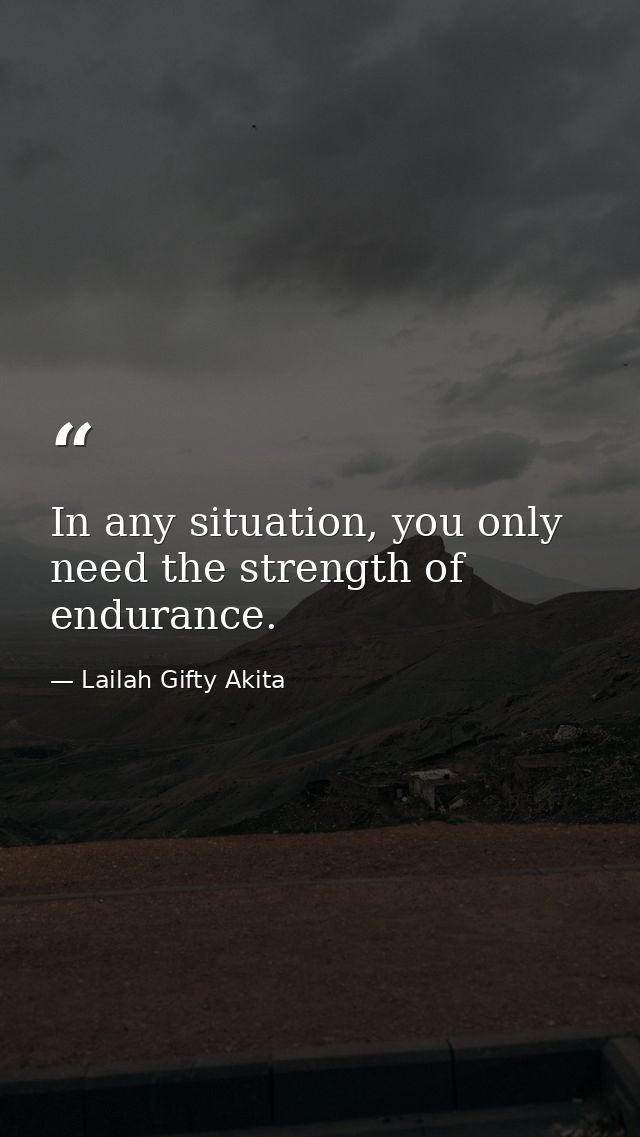 In any situation, you only need the strength of endurance. — Lailah Gifty Akita