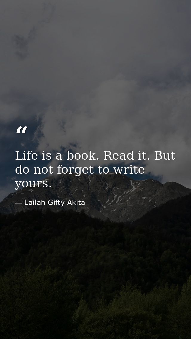 Life is a book. Read it. But do not forget to write yours. — Lailah Gifty Akita