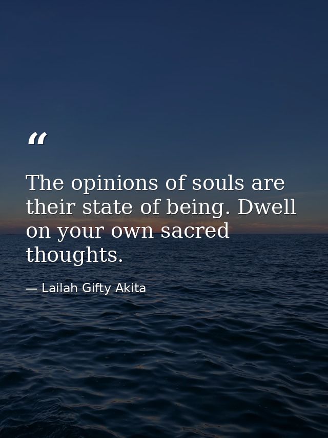The opinions of souls are their state of being. Dwell on your own sacred thoughts. — Lailah Gifty Akita