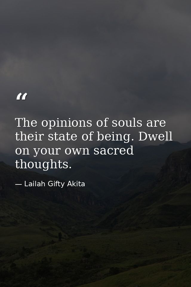 The opinions of souls are their state of being. Dwell on your own sacred thoughts. — Lailah Gifty Akita